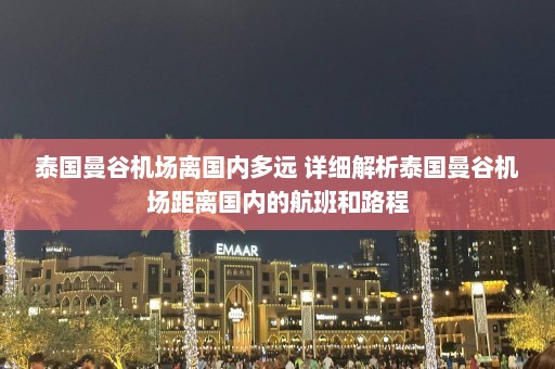 泰国曼谷机场离国内多远 详细解析泰国曼谷机场距离国内的航班和路程