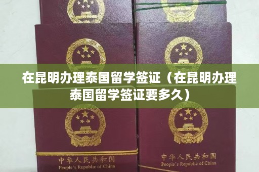 在昆明办理泰国留学签证（在昆明办理泰国留学签证要多久）  第1张