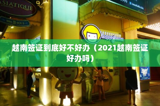 越南签证到底好不好办（2021越南签证好办吗）  第1张