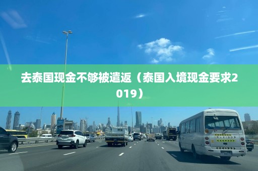 去泰国现金不够被遣返（泰国入境现金要求2019）