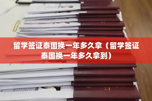 留学签证泰国换一年多久拿（留学签证泰国换一年多久拿到）  第1张