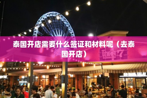 泰国开店需要什么签证和材料呢（去泰国开店）  第1张