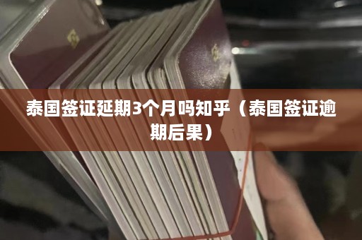 泰国签证延期3个月吗知乎（泰国签证逾期后果）  第1张