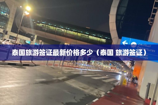 泰国旅游签证最新价格多少（泰国 旅游签证）