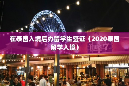 在泰国入境后办留学生签证（2020泰国留学入境）  第1张