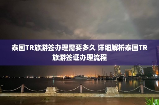 泰国TR旅游签办理需要多久 详细解析泰国TR旅游签证办理流程