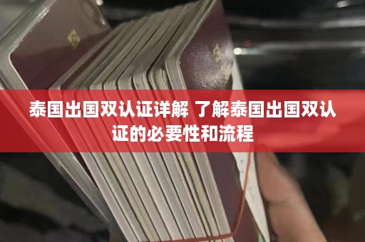 泰国出国双认证详解 了解泰国出国双认证的必要性和流程  第1张