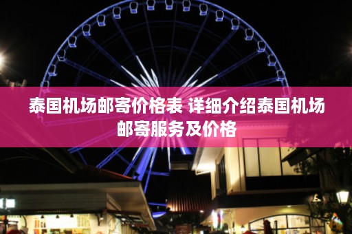 泰国机场邮寄价格表 详细介绍泰国机场邮寄服务及价格  第1张