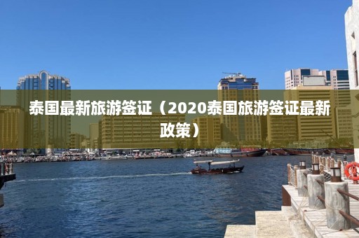 泰国最新旅游签证（2020泰国旅游签证最新政策）