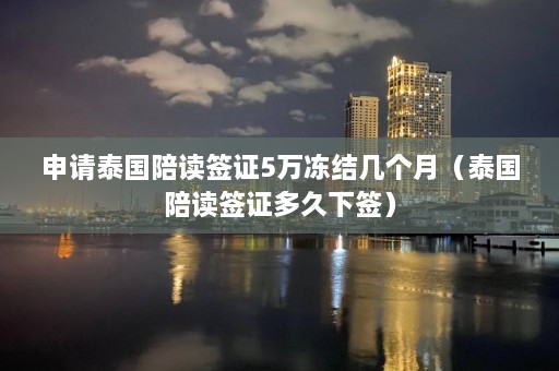 申请泰国陪读签证5万冻结几个月（泰国陪读签证多久下签）  第1张