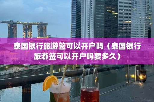 泰国银行旅游签可以开户吗（泰国银行旅游签可以开户吗要多久）