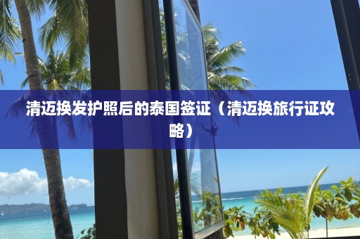 清迈换发护照后的泰国签证（清迈换旅行证攻略）