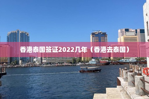 香港泰国签证2022几年（香港去泰国）