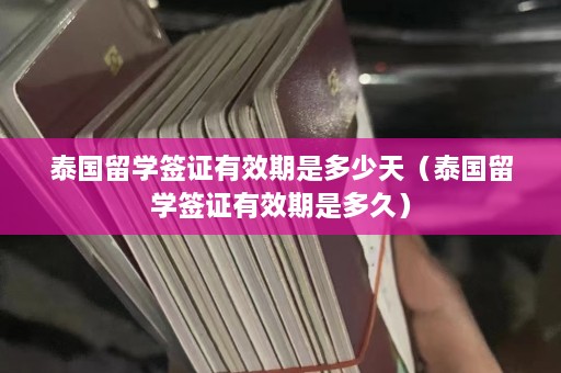 泰国留学签证有效期是多少天（泰国留学签证有效期是多久）  第1张