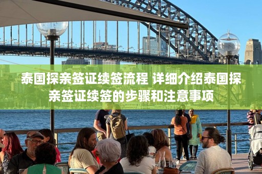 泰国探亲签证续签流程 详细介绍泰国探亲签证续签的步骤和注意事项  第1张