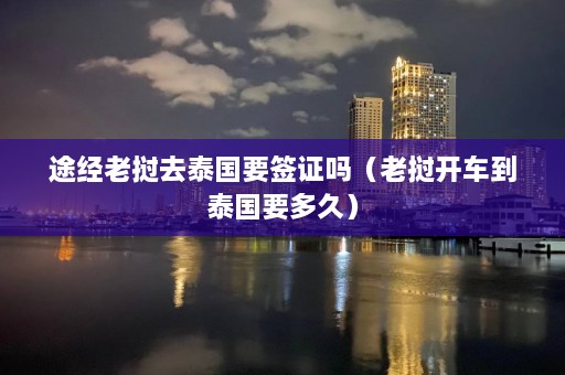 途经老挝去泰国要签证吗（老挝开车到泰国要多久）  第1张