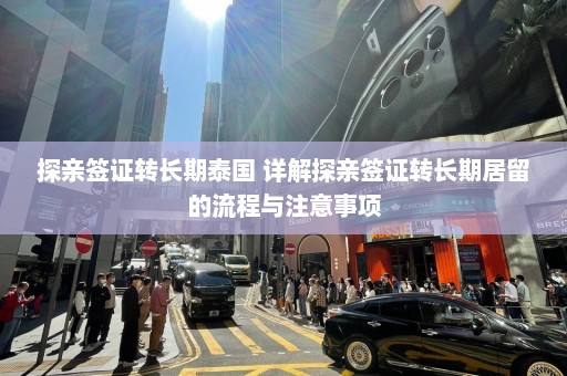 探亲签证转长期泰国 详解探亲签证转长期居留的流程与注意事项