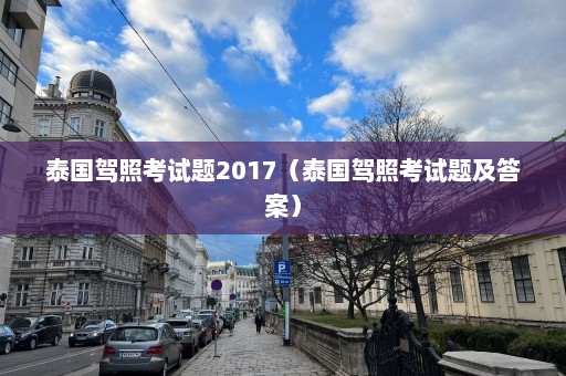 泰国驾照考试题2017（泰国驾照考试题及答案）