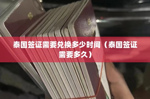 泰国签证需要兑换多少时间（泰国签证需要多久）  第1张