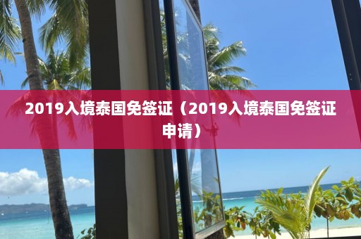 2019入境泰国免签证（2019入境泰国免签证申请）