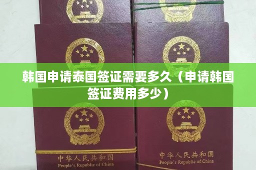 韩国申请泰国签证需要多久（申请韩国签证费用多少）  第1张