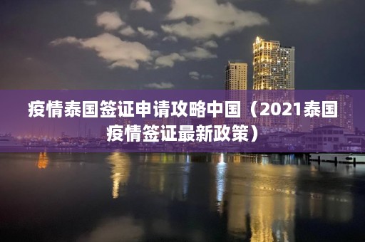 疫情泰国签证申请攻略中国（2021泰国疫情签证最新政策）