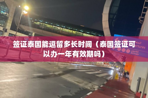 签证泰国能逗留多长时间（泰国签证可以办一年有效期吗）  第1张