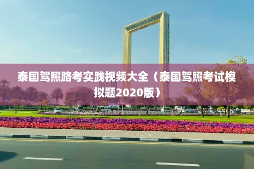 泰国驾照路考实践视频大全（泰国驾照考试模拟题2020版）