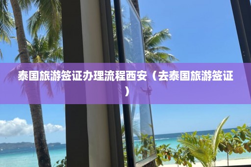 泰国旅游签证办理流程西安（去泰国旅游签证）