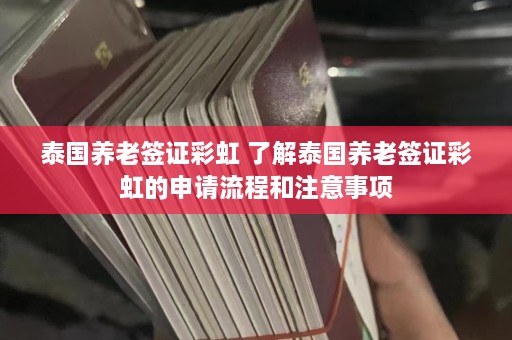 泰国养老签证彩虹 了解泰国养老签证彩虹的申请流程和注意事项  第1张