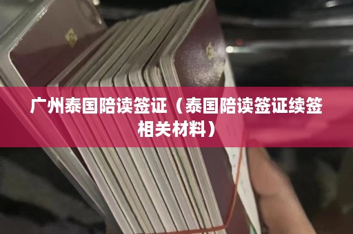 广州泰国陪读签证（泰国陪读签证续签相关材料）