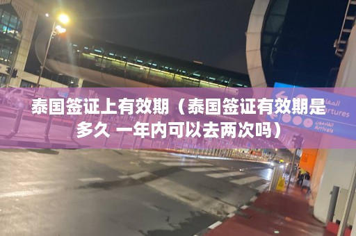 泰国签证上有效期（泰国签证有效期是多久 一年内可以去两次吗）  第1张