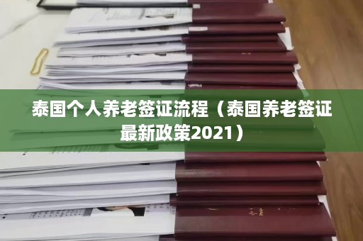 泰国个人养老签证流程（泰国养老签证最新政策2021）