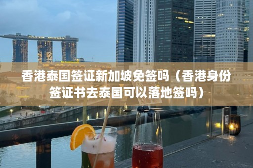 香港泰国签证新加坡免签吗（香港身份签证书去泰国可以落地签吗）  第1张