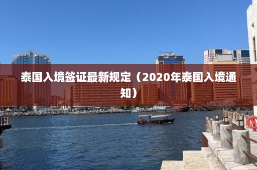 泰国入境签证最新规定（2020年泰国入境通知）