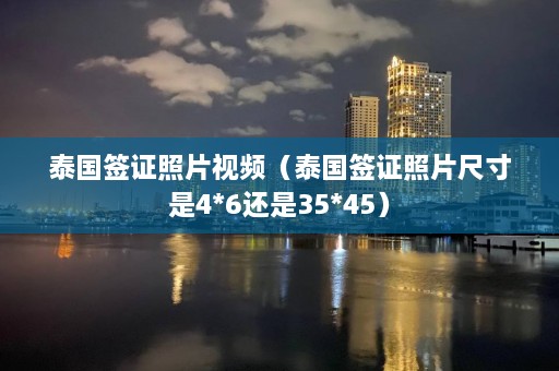 泰国签证照片视频（泰国签证照片尺寸是4*6还是35*45）  第1张