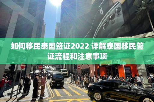 如何移民泰国签证2022 详解泰国移民签证流程和注意事项