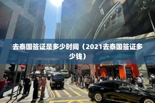 去泰国签证是多少时间（2021去泰国签证多少钱）