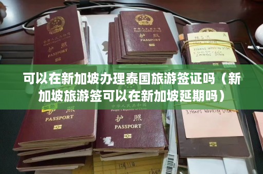 可以在新加坡办理泰国旅游签证吗（新加坡旅游签可以在新加坡延期吗）