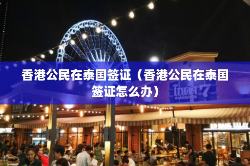 香港公民在泰国签证（香港公民在泰国签证怎么办）  第1张