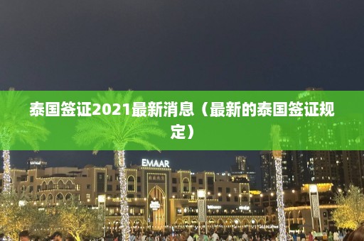 泰国签证2021最新消息（最新的泰国签证规定）