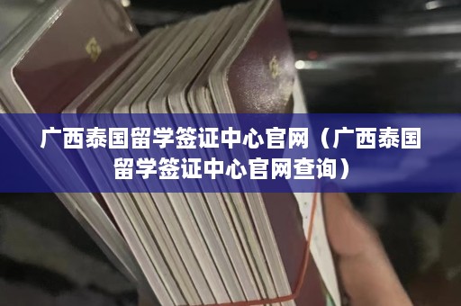 广西泰国留学签证中心官网（广西泰国留学签证中心官网查询）  第1张