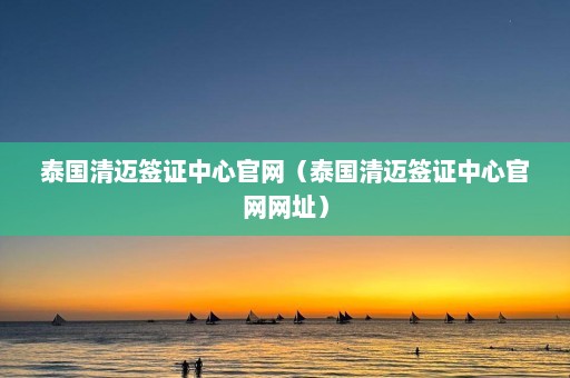 泰国清迈签证中心官网（泰国清迈签证中心官网网址）