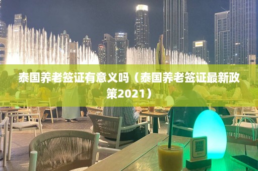 泰国养老签证有意义吗（泰国养老签证最新政策2021）