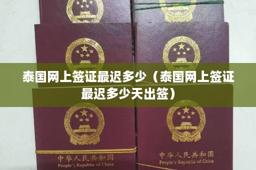 泰国网上签证最迟多少（泰国网上签证最迟多少天出签）