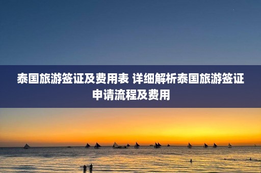 泰国旅游签证及费用表 详细解析泰国旅游签证申请流程及费用