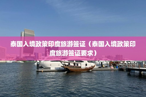 泰国入境政策印度旅游签证（泰国入境政策印度旅游签证要求）