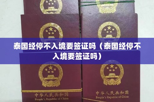 泰国经停不入境要签证吗（泰国经停不入境要签证吗）