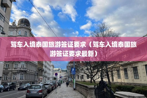 驾车入境泰国旅游签证要求（驾车入境泰国旅游签证要求最新）