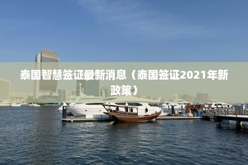 泰国智慧签证最新消息（泰国签证2021年新政策）